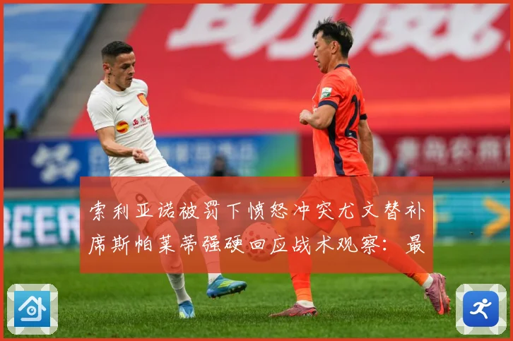 索利亚诺被罚下愤怒冲突尤文替补席斯帕莱蒂强硬回应战术观察：最新赛事动态与深度分析