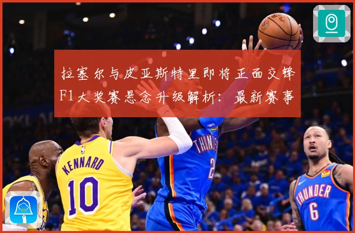 拉塞尔与皮亚斯特里即将正面交锋F1大奖赛悬念升级解析：最新赛事动态与深度分析