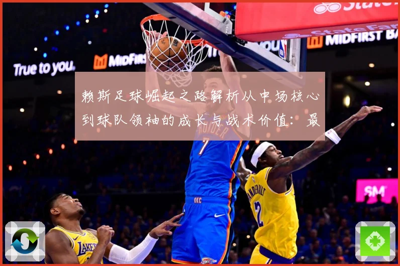 赖斯足球崛起之路解析从中场核心到球队领袖的成长与战术价值：最新赛事动态与深度分析