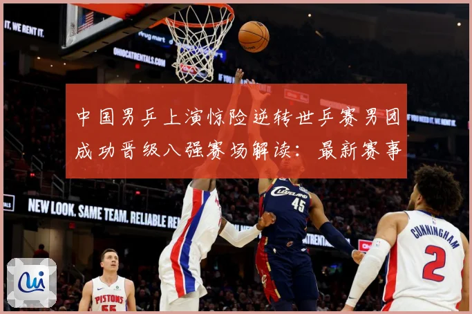 中国男乒上演惊险逆转世乒赛男团成功晋级八强赛场解读：最新赛事动态与深度分析