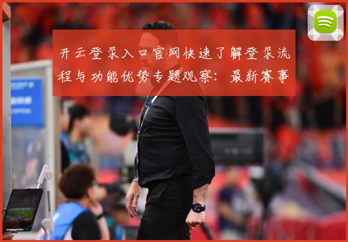 开云登录入口官网快速了解登录流程与功能优势专题观察：最新赛事动态与深度分析