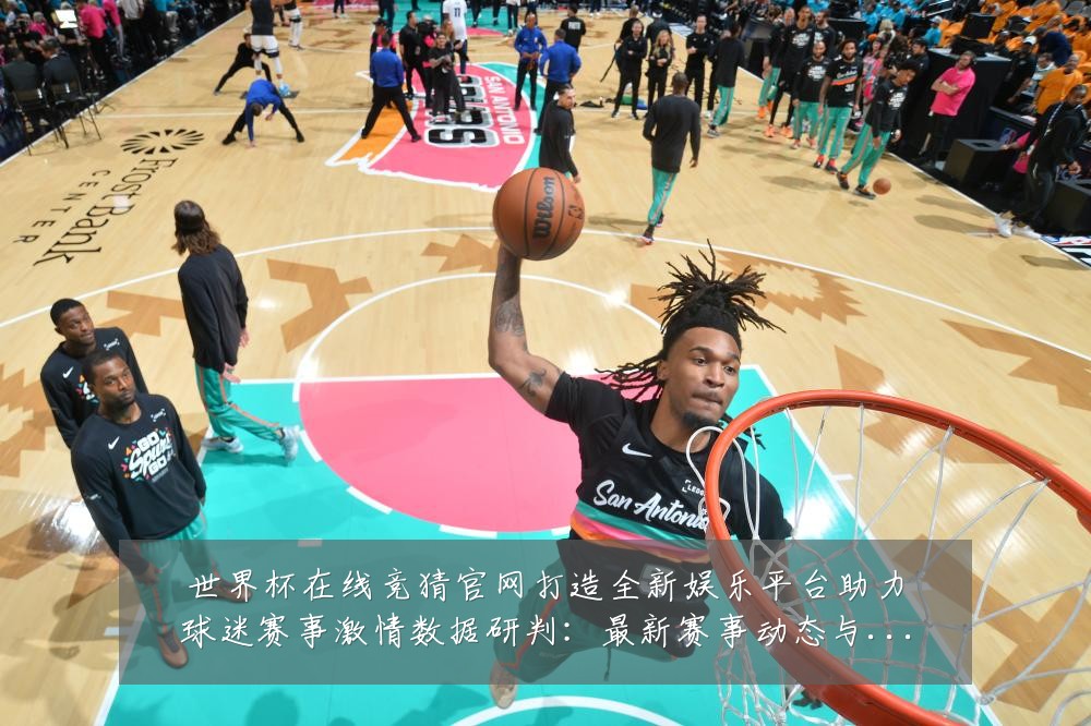 世界杯在线竞猜官网打造全新娱乐平台助力球迷赛事激情数据研判:最新赛事动态与深度分析