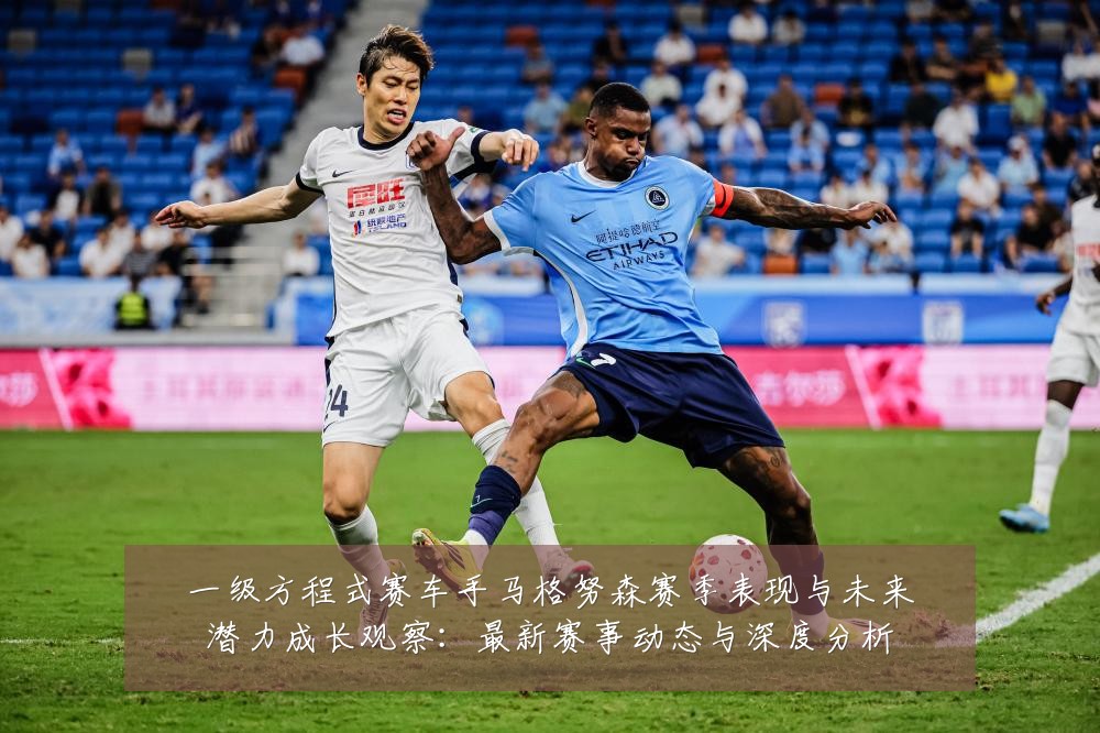 一级方程式赛车手马格努森赛季表现与未来潜力成长观察：最新赛事动态与深度分析