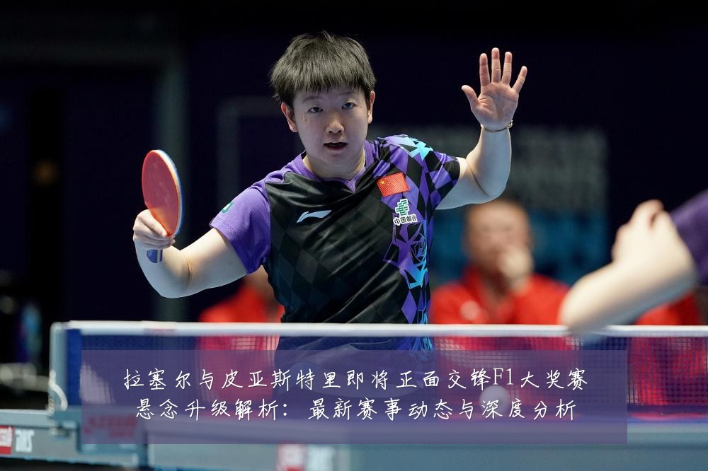 拉塞尔与皮亚斯特里即将正面交锋F1大奖赛悬念升级解析：最新赛事动态与深度分析