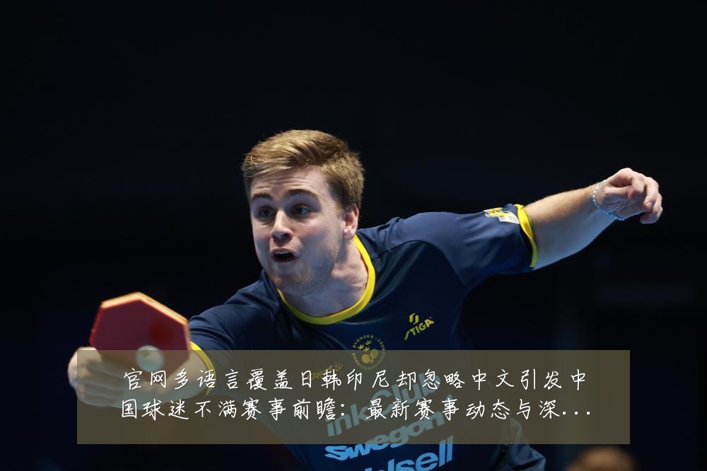 官网多语言覆盖日韩印尼却忽略中文引发中国球迷不满赛事前瞻:最新赛事动态与深度分析
